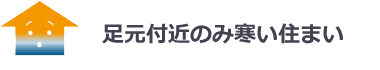 足元付近のみ寒い住まい